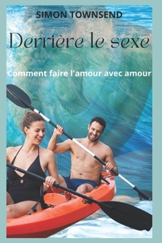 Derri�re le sexe: Comment faire l'amour avec amour