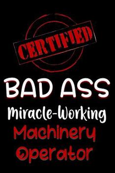 Paperback Certified Bad Ass Miracle-Working Machinery Operator: Funny Gift Notebook for Employee, Coworker or Boss Book