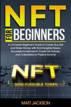 Paperback NFT For Beginners: A Complete Beginner's Guide to Create, Buy, Sell and Make Money with Non-Fungible Tokens. Successful Investment in Cry Book