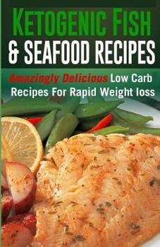 Paperback Ketogenic Fish & Seafood Recipes: Amazingly Delicious Low Carb Recipes For Rapid Weight loss Book