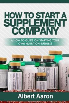 Paperback How to Start a Supplement Company: A How to Guide to Starting Your Own Nutrition Business Book