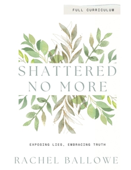 Shattered No More: Expose Lies, Embrace Truth - Full Curriculum