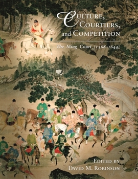 Culture, Courtiers, and Competition: The Ming Court (13681644) - Book #301 of the Harvard East Asian Monographs