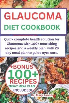 GLAUCOMA DIET COOKBOOK: Quick complete health solution for Glaucoma with 100+ nourishing recipes,and a weekly plan, with 28 day meal plan to guide eyes cure.