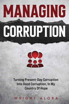 Paperback Managing Corruption: Turning Present-Day Corruption into Good Corruption, In my Country Of Hope Book