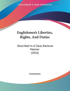 Englishmen's Liberties, Rights, And Duties: Described In A Clear, Rational Manner