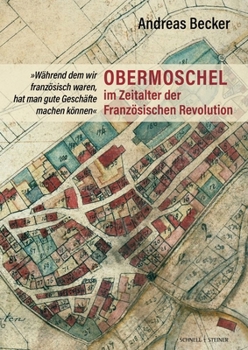Obermoschel Im Zeitalter Der Franzosischen Revolution: 'Wahrend Dem Wir Franzosisch Waren, Hat Man Gute Geschafte Machen Konnen'