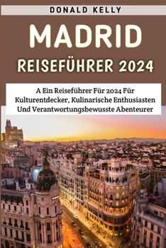 Paperback Madrid Reiseführer 2024: Ein Reiseführer Für 2024 Für Kulturentdecker, Kulinarische Enthusiasten Und Verantwortungsbewusste Abenteurer [German] Book