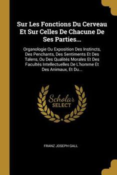 Paperback Sur Les Fonctions Du Cerveau Et Sur Celles De Chacune De Ses Parties...: Organologie Ou Exposition Des Instincts, Des Penchants, Des Sentiments Et Des [French] Book