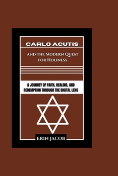 Carlo Acutis and the Modern Quest for Holiness: A Journey of Faith, Healing, and Redemption through the Digital Lens (Legacy Makers: Stories of Extraordinary Achievement)