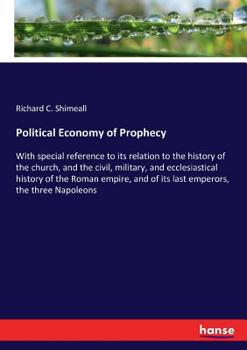 Political Economy of Prophecy: With Special Reference to Its Relation to the History of the Church, and the Civil, Military, and Ecclesiastical History of the Roman Empire and of Its Last Emperors, th