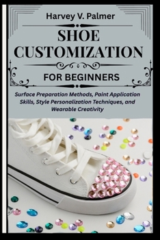 Shoe Customization for Beginners: Surface Preparation Methods, Paint Application Skills, Style Personalization Techniques, and Wearable Creativity