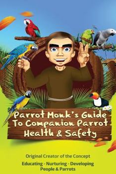 Paperback Parrot Monk's Guide to Companion Parrot Health & Safety: Educating - Nurturing - Developing People & Parrots Book