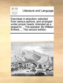 Paperback Exercises in Elocution; Selected from Various Authors, and Arranged Under Proper Heads: Intended as a Sequel to ... the Speaker. by William Enfield, . Book