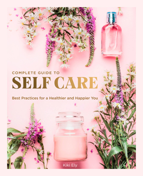 Hardcover The Complete Guide to Self Care: Best Practices for a Healthier and Happier You Book