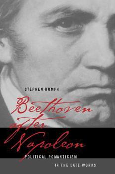 Beethoven after Napoleon: Political Romanticism in the Late Works (California Studies in 19th Century Music) - Book  of the California Studies in 19th-Century Music