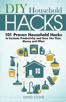 Paperback DIY Household Hacks: 101 Proven Household Hacks to Increase Productivity and Save You Time, Money and Effort Book