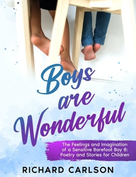 Boys are Wonderful: The Feelings and Imagination of a: Sensitive Barefoot Boy 8: Poetry and Stories for Children