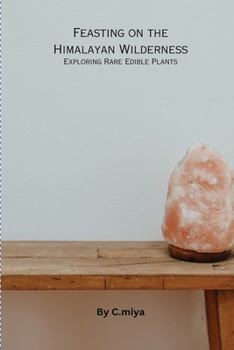 Paperback Feasting on the Himalayan Wilderness: Exploring Rare Edible Plants Book