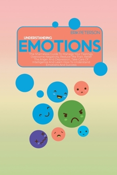 Paperback Understanding Emotions: The Shameless Guide To Manage Your Feelings, Overcome Negativity, Reduce The Trait, Relief The Anger And Depression, T Book