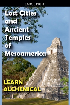 Paperback Lost Cities and Ancient Temples of Mesoamerica, Learn Alchemical [Large Print] Book