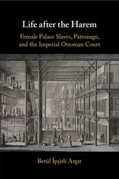 Life After the Harem: Female Palace Slaves, Patronage and the Imperial Ottoman Court