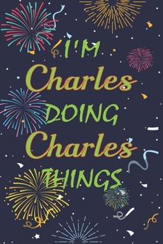 I'm Charles Doing Charles Things Notebook Birthday Gift: Personalized Name Journal Writing Notebook For  boys and men, 100 Pages, 6x9, Soft Cover, Matte Finish