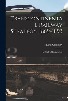 Paperback Transcontinental Railway Strategy, 1869-1893; a Study of Businessmen Book