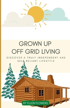 Paperback Grown Up Off Grid Living: Discover a Truly Independent and Self Reliant Lifestyle Book