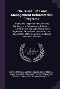 Paperback The Bureau of Land Management Reforestation Programs: Plans, and Proposals for Attacking Backlogs and Bookkeeping Problems: Hearing Before the Subcomm Book