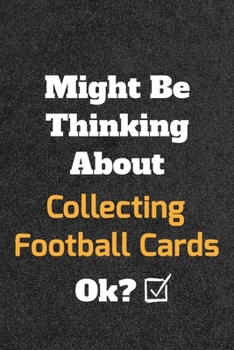 Might Be Thinking About Collecting Football Cards ok? Funny /Lined Notebook/Journal Great Office School Writing Note Taking: Lined Notebook/ Journal 120 pages , Soft Cover , Matte finish
