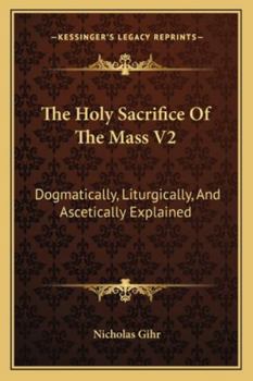 Paperback The Holy Sacrifice Of The Mass V2: Dogmatically, Liturgically, And Ascetically Explained Book
