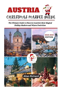 AUSTRIA CHRISTMAS MARKET GUIDE (2024-2025 EDITION): The Ultimate Guide to Discover Austria's Most Magical Holiday Markets and Winter Festivities