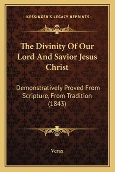 Paperback The Divinity Of Our Lord And Savior Jesus Christ: Demonstratively Proved From Scripture, From Tradition (1843) Book