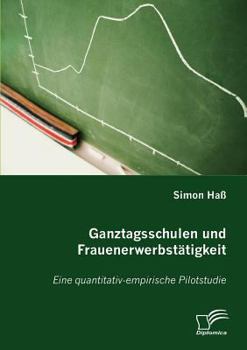 Paperback Ganztagsschulen und Frauenerwerbstätigkeit: Eine quantitativ-empirische Pilotstudie [German] Book