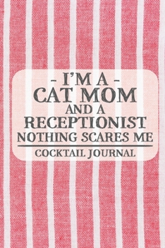 I'm a Cat Mom and a Receptionist Nothing Scares Me Cocktail Journal: Blank Cocktail Journal to Write in for Women, Bartenders, Drink and Alcohol Log, ... ... for Women, Wife, Mom, Aunt (6x9 120 pag