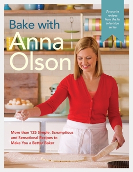 Hardcover Bake with Anna Olson: More Than 125 Simple, Scrumptious and Sensational Recipes to Make You a Better Baker: A Baking Book