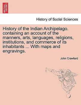 Paperback History of the Indian Archipelago. containing an account of the manners, arts, languages, religions, institutions, and commerce of its inhabitants ... Book