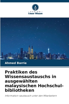 Praktiken des Wissensaustauschs in ausgewählten malaysischen Hochschul-bibliotheken (German Edition)