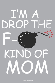 I'm A Drop The F- Kind Of Mom Lined Notebook: 6 x 9 inch lined notebook