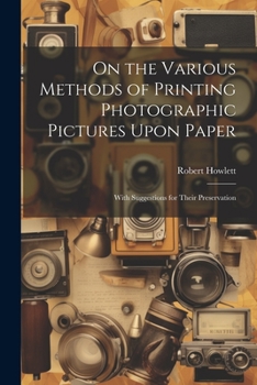 Paperback On the Various Methods of Printing Photographic Pictures Upon Paper: With Suggestions for Their Preservation Book