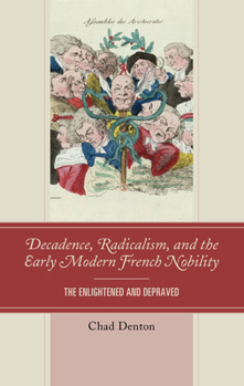 Hardcover Decadence, Radicalism, and the Early Modern French Nobility: The Enlightened and Depraved Book