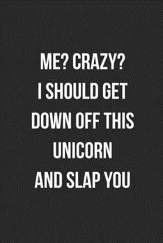 Me? Crazy? I Should Get Down Off This Unicorn And Slap You: Funny Blank Lined Journal Novelty Gag Gift For Adults