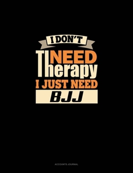 I Don't Need Therapy I Just Need BJJ: Accounts Journal