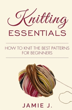 Paperback Knitting Essentials: How to Knit The Best Patterns For Beginners Book