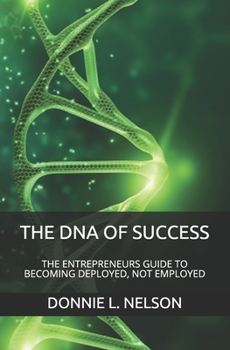 Paperback The DNA of Success: The Entrepreneurs Guide to Becoming Deployed, Not Employed Book