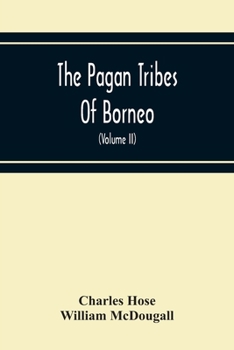 Paperback The Pagan Tribes Of Borneo; A Description Of Their Physical, Moral Intellectual Condition, With Some Discussion Of Their Ethnic Relations (Volume Ii) Book