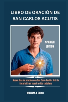 LIBRO DE ORACIÓN DE SAN CARLOS ACUTIS: Nueve días de oración con San Carlo Acutis: Vivir la Eucaristía en nuestra vida cotidiana (Spanish Edition)