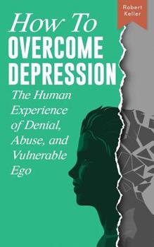 Paperback How to Overcome Depression: The Human Experience of Denial, Abuse and Vulnerable Ego Book