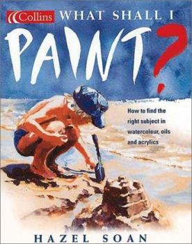 Hardcover What Shall I Paint?: How to Find the Right Subject in Watercolor, Oils and Acrylics Book